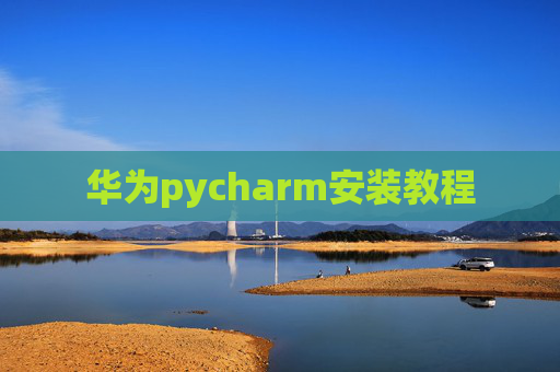 华为pycharm安装教程 华为pycharm安装教程